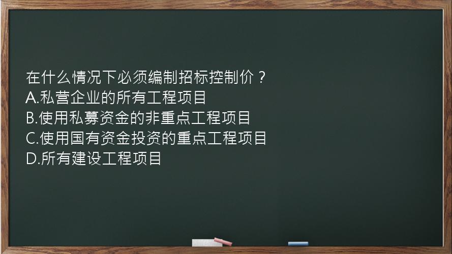 在什么情况下必须编制招标控制价？