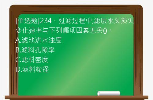 [单选题]234、过滤过程中,滤层水头损失变化速率与下列哪项因素无关()。