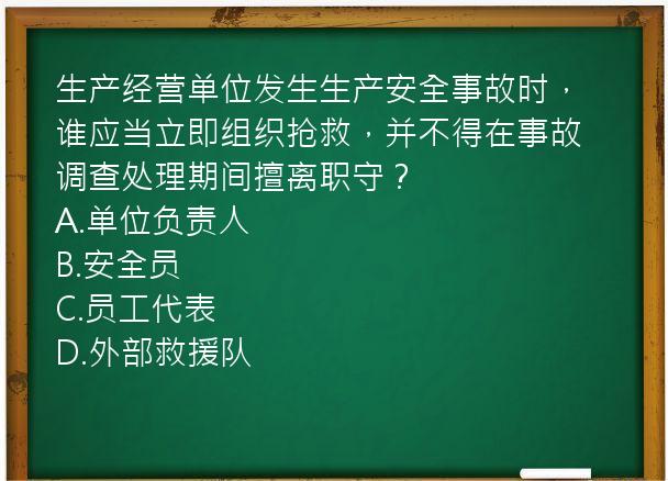 生产经营单位发生生产安全事故时，谁应当立即组织抢救，并不得在事故调查处理期间擅离职守？