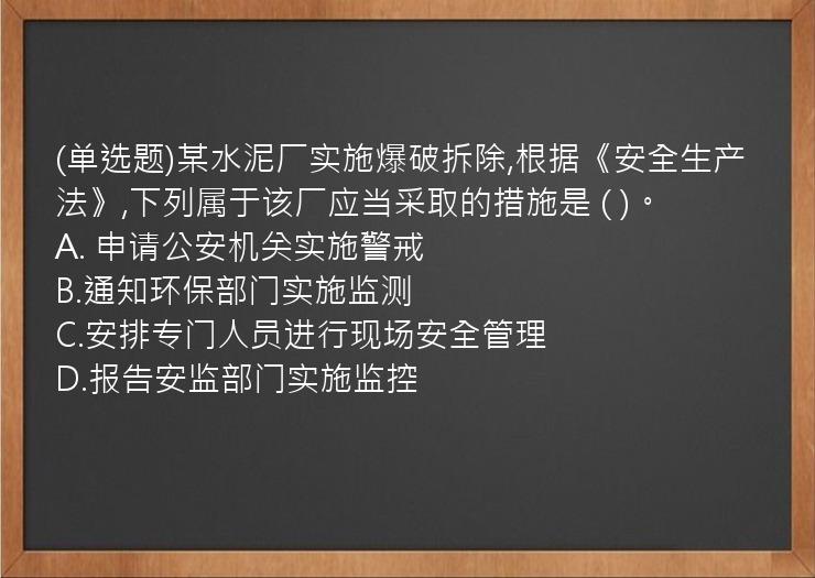 (单选题)某水泥厂实施爆破拆除,根据《安全生产法》,下列属于该厂应当采取的措施是