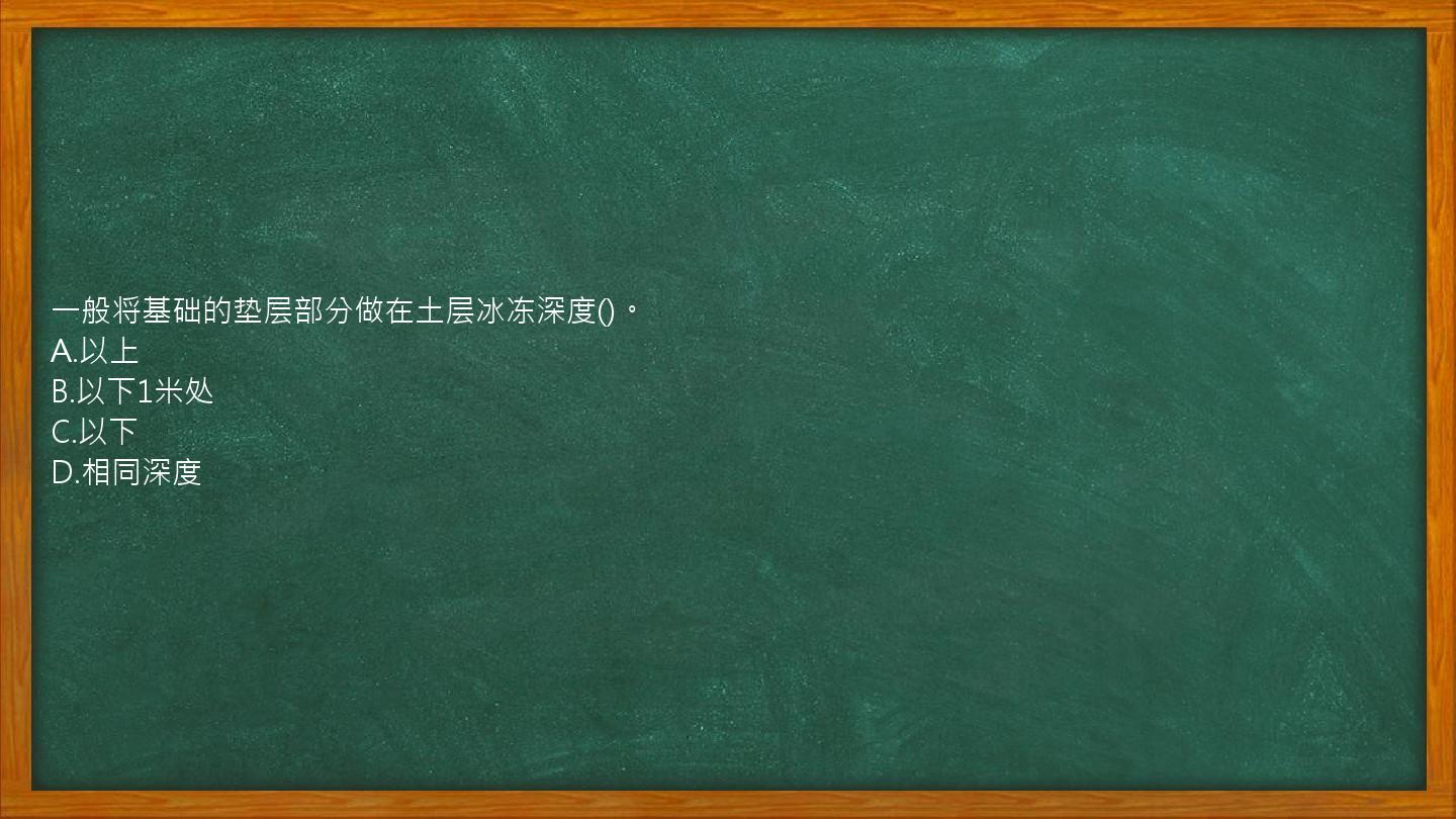 一般将基础的垫层部分做在土层冰冻深度()。