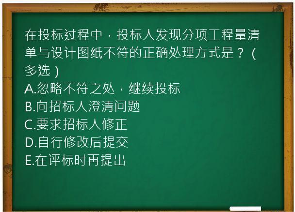 在投标过程中，投标人发现分项工程量清单与设计图纸不符的正确处理方式是？（多选）