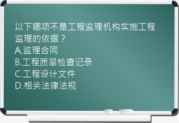 以下哪项不是工程监理机构实施工程监理的依据？