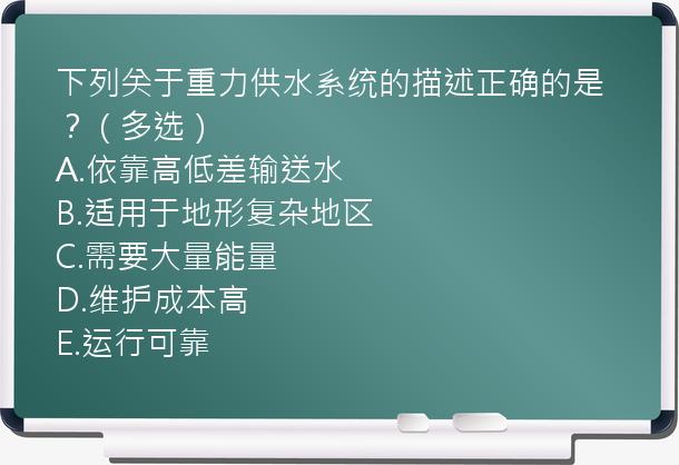 下列关于重力供水系统的描述正确的是？（多选）