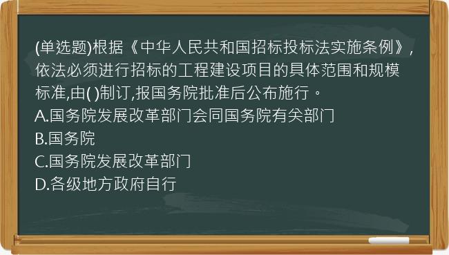 (单选题)根据《中华人民共和国招标投标法实施条例》,依法必须进行招标的工程建设项目的具体范围和规模标准,由(