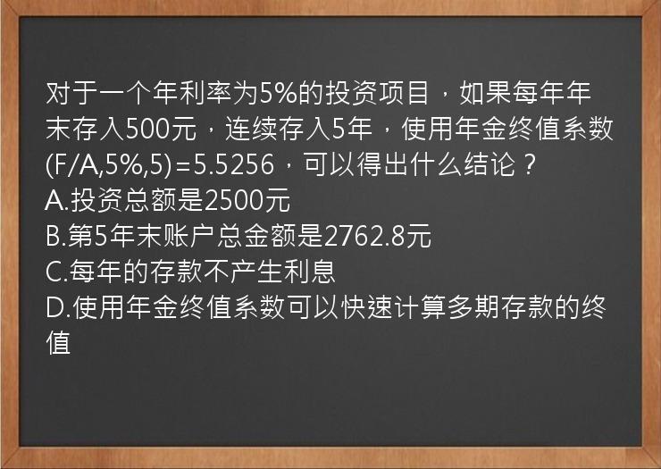 对于一个年利率为5%的投资项目，如果每年年末存入500元，连续存入5年，使用年金终值系数(F/A,5%,5)=5.5256，可以得出什么结论？