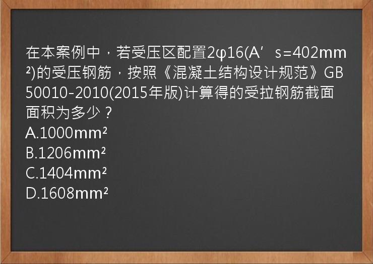 在本案例中，若受压区配置2φ16(A’s=402mm²)的受压钢筋，按照《混凝土结构设计规范》GB50010-2010(2015年版)计算得的受拉钢筋截面面积为多少？