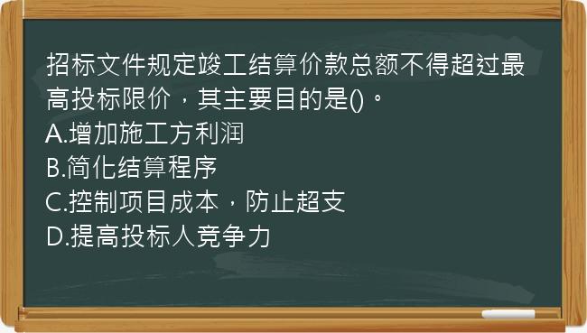 招标文件规定竣工结算价款总额不得超过最高投标限价，其主要目的是()。