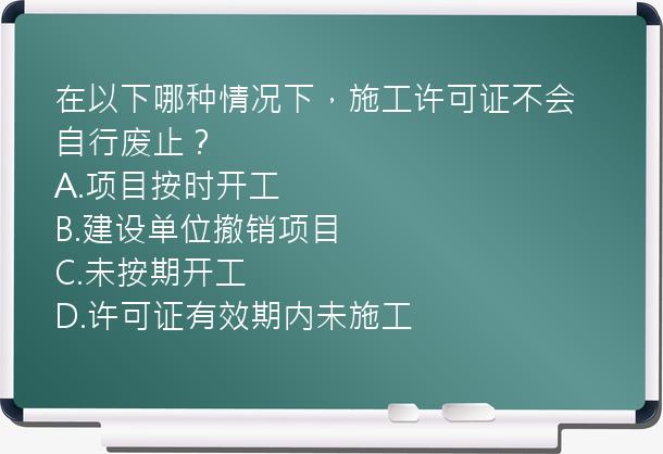 在以下哪种情况下，施工许可证不会自行废止？