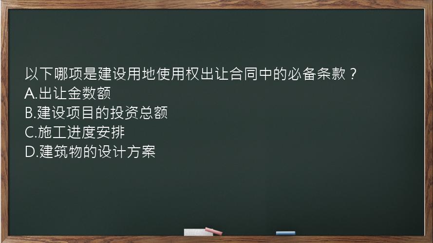 以下哪项是建设用地使用权出让合同中的必备条款？