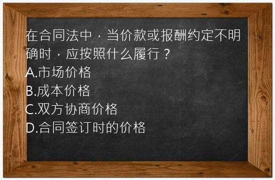 在合同法中，当价款或报酬约定不明确时，应按照什么履行？