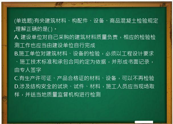 (单选题)有关建筑材料、构配件、设备、商品混凝土检验规定,理解正确的是(