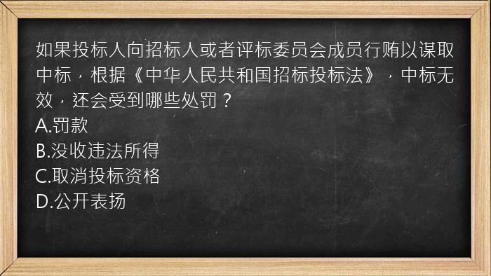 如果投标人向招标人或者评标委员会成员行贿以谋取中标，根据《中华人民共和国招标投标法》，中标无效，还会受到哪些处罚？