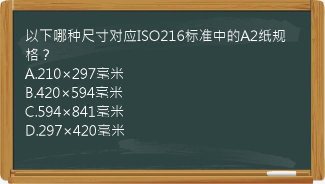 以下哪种尺寸对应ISO216标准中的A2纸规格？