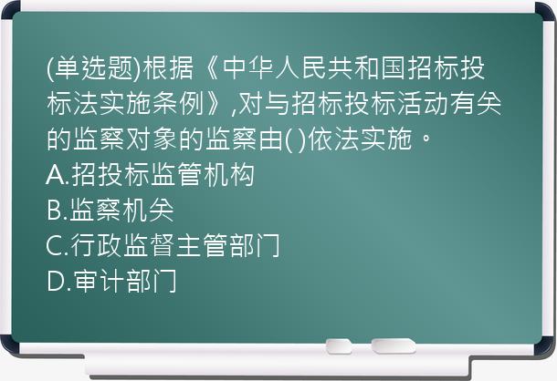 (单选题)根据《中华人民共和国招标投标法实施条例》,对与招标投标活动有关的监察对象的监察由(