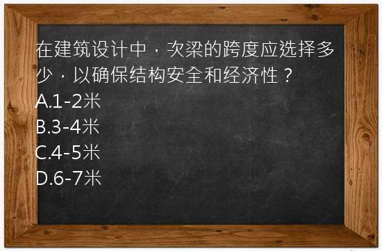 在建筑设计中，次梁的跨度应选择多少，以确保结构安全和经济性？