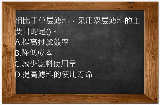 相比于单层滤料，采用双层滤料的主要目的是()。