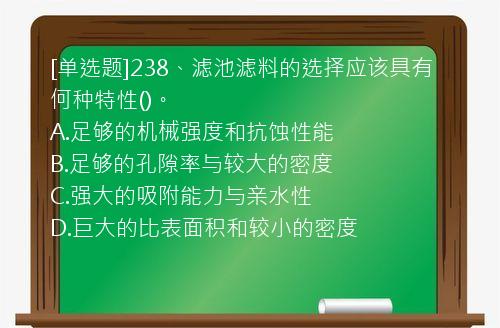 [单选题]238、滤池滤料的选择应该具有何种特性()。