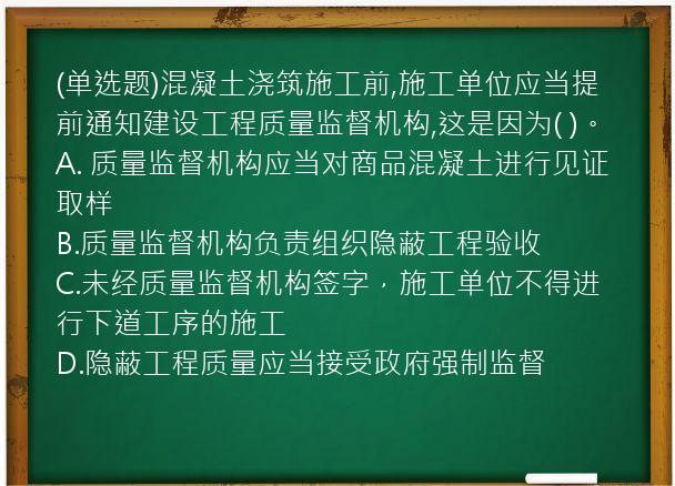 (单选题)混凝土浇筑施工前,施工单位应当提前通知建设工程质量监督机构,这是因为(