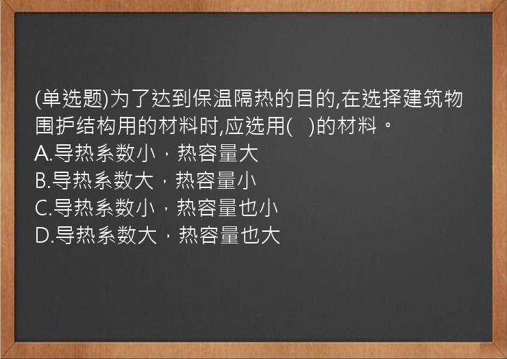 (单选题)为了达到保温隔热的目的,在选择建筑物围护结构用的材料时,应选用(