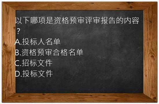 以下哪项是资格预审评审报告的内容？