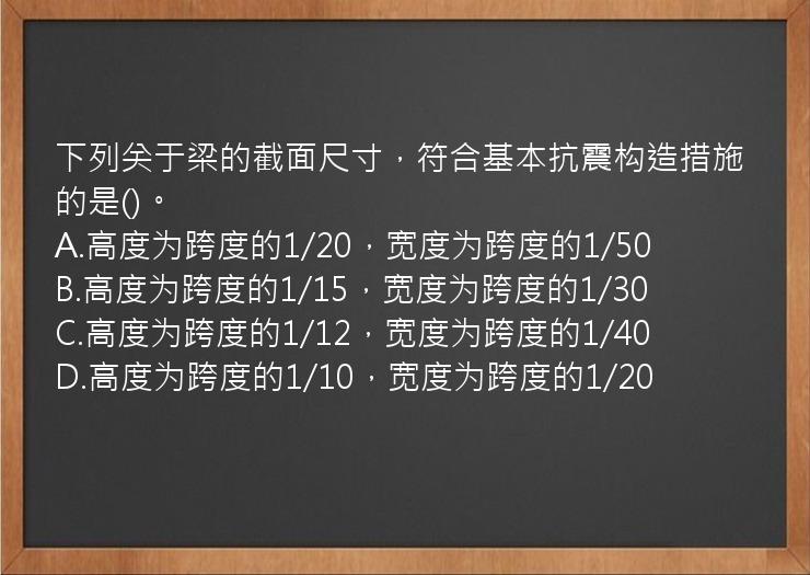 下列关于梁的截面尺寸，符合基本抗震构造措施的是()。