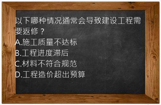 以下哪种情况通常会导致建设工程需要返修？