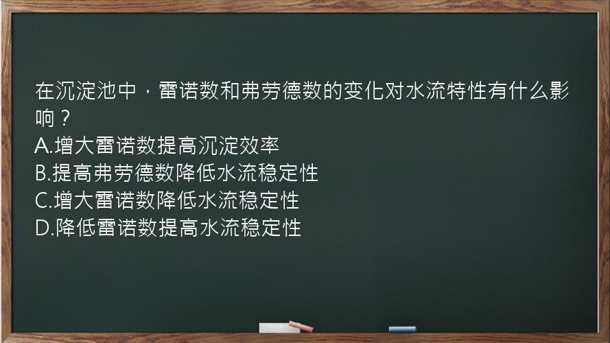 在沉淀池中，雷诺数和弗劳德数的变化对水流特性有什么影响？