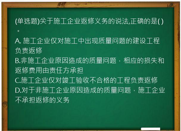 (单选题)关于施工企业返修义务的说法,正确的是(