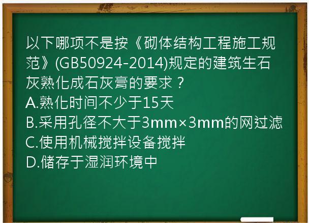 以下哪项不是按《砌体结构工程施工规范》(GB50924-2014)规定的建筑生石灰熟化成石灰膏的要求？