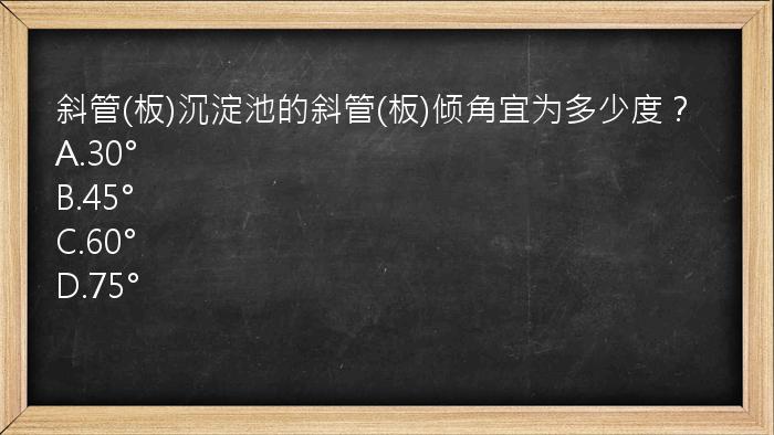 斜管(板)沉淀池的斜管(板)倾角宜为多少度？