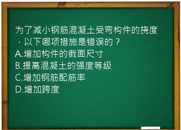 为了减小钢筋混凝土受弯构件的挠度，以下哪项措施是错误的？