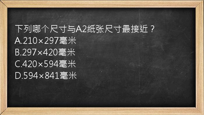 下列哪个尺寸与A2纸张尺寸最接近？