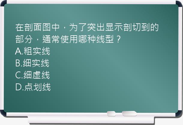 在剖面图中，为了突出显示剖切到的部分，通常使用哪种线型？