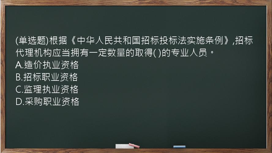 (单选题)根据《中华人民共和国招标投标法实施条例》,招标代理机构应当拥有一定数量的取得(