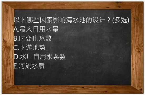 以下哪些因素影响清水池的设计？(多选)