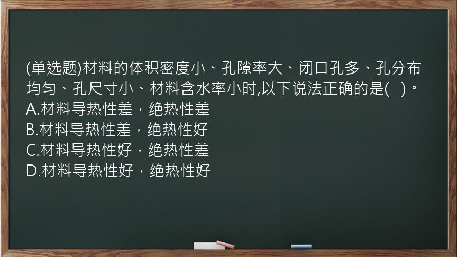 (单选题)材料的体积密度小、孔隙率大、闭口孔多、孔分布均匀、孔尺寸小、材料含水率小时,以下说法正确的是(