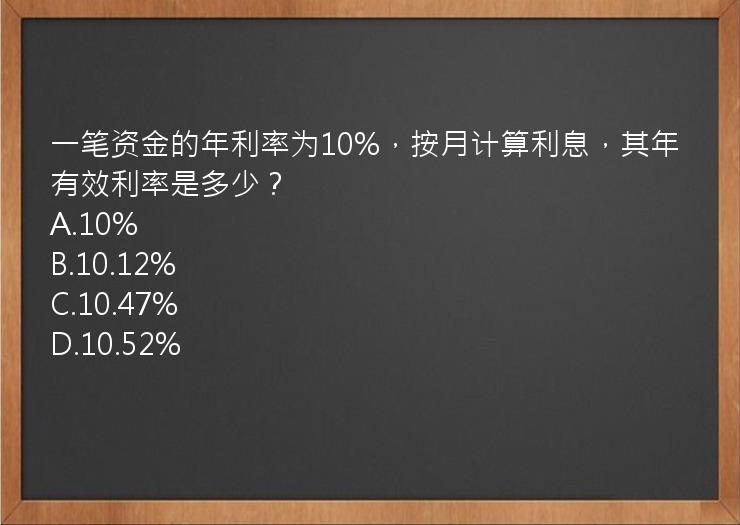 一笔资金的年利率为10%，按月计算利息，其年有效利率是多少？