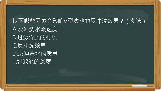 以下哪些因素会影响V型滤池的反冲洗效果？（多选）