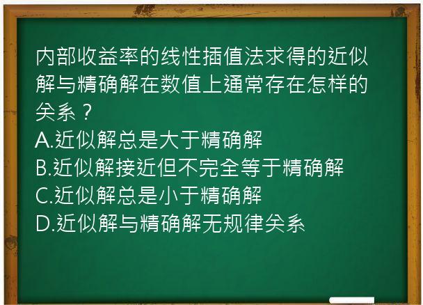 内部收益率的线性插值法求得的近似解与精确解在数值上通常存在怎样的关系？