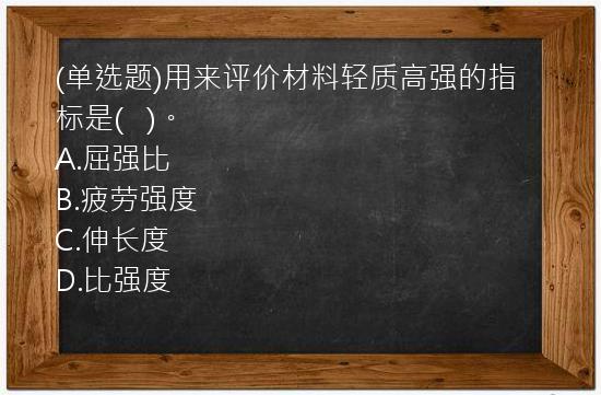 (单选题)用来评价材料轻质高强的指标是(