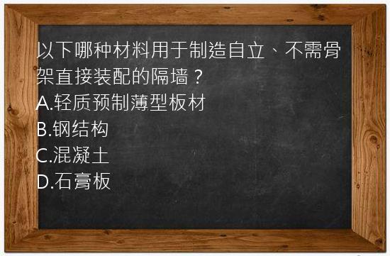 以下哪种材料用于制造自立、不需骨架直接装配的隔墙？