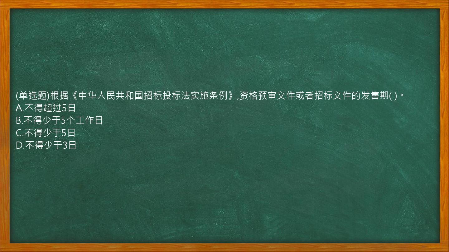 (单选题)根据《中华人民共和国招标投标法实施条例》,资格预审文件或者招标文件的发售期(