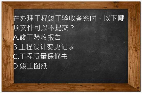 在办理工程竣工验收备案时，以下哪项文件可以不提交？