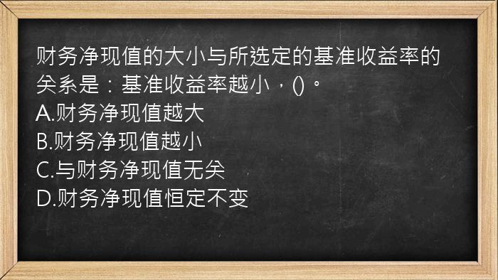 财务净现值的大小与所选定的基准收益率的关系是：基准收益率越小，()。