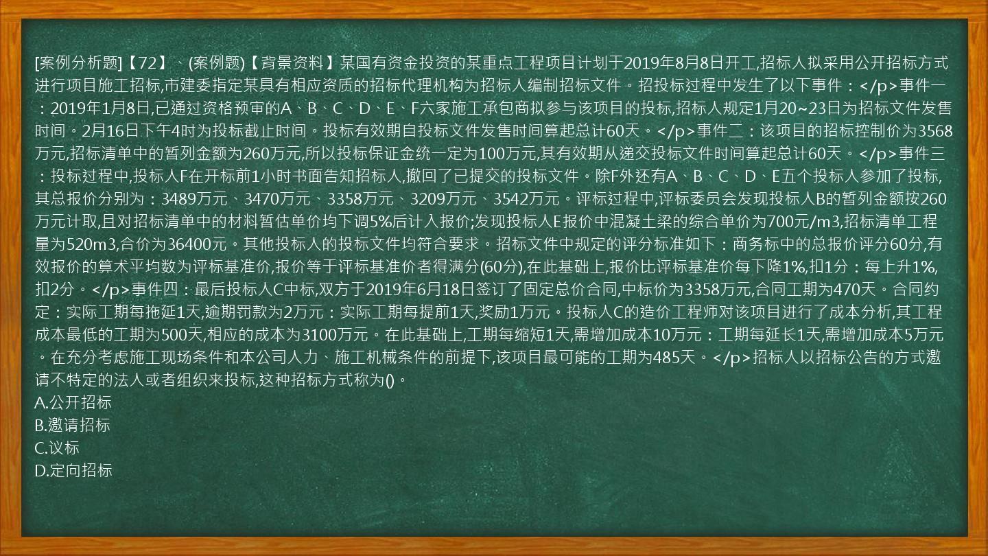 [案例分析题]【72】、(案例题)【背景资料】某国有资金投资的某重点工程项目计划于2019年8月8日开工,招标人拟采用公开招标方式进行项目施工招标,市建委指定某具有相应资质的招标代理机构为招标人编制招标文件。招投标过程中发生了以下事件：</p