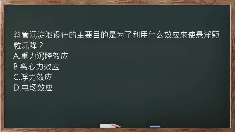 斜管沉淀池设计的主要目的是为了利用什么效应来使悬浮颗粒沉降？