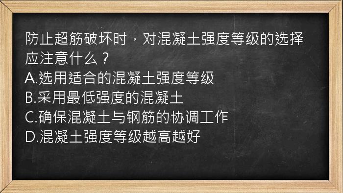 防止超筋破坏时，对混凝土强度等级的选择应注意什么？