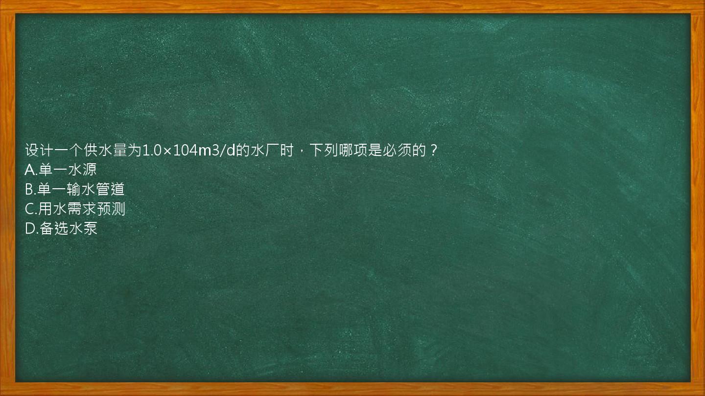 设计一个供水量为1.0×104m3/d的水厂时，下列哪项是必须的？