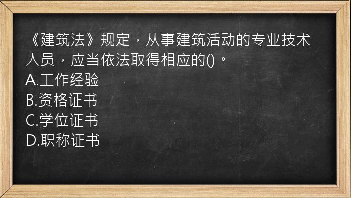 《建筑法》规定，从事建筑活动的专业技术人员，应当依法取得相应的()。